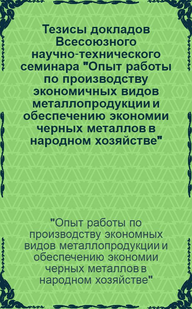 Тезисы докладов Всесоюзного научно-технического семинара "Опыт работы по производству экономичных видов металлопродукции и обеспечению экономии черных металлов в народном хозяйстве", г. Магнитогорск, 16-17 окт. 1984
