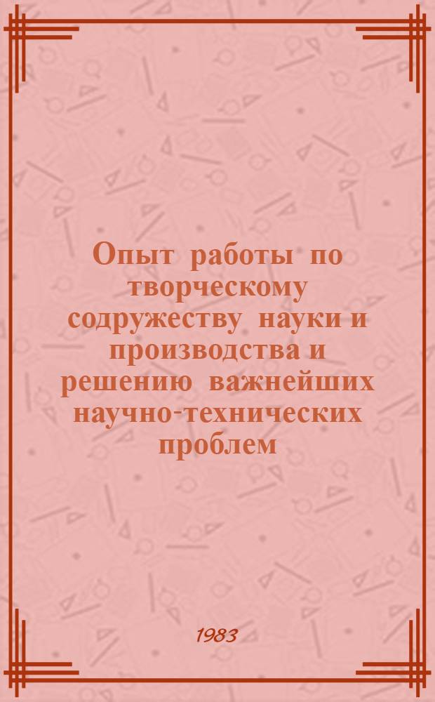 Опыт работы по творческому содружеству науки и производства и решению важнейших научно-технических проблем : Тез. докл. к конф