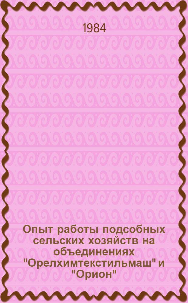 Опыт работы подсобных сельских хозяйств на объединениях "Орелхимтекстильмаш" и "Орион" : Информ. письмо