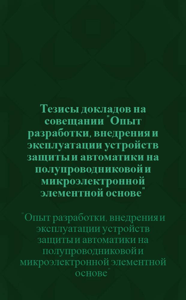 Тезисы докладов на совещании "Опыт разработки, внедрения и эксплуатации устройств защиты и автоматики на полупроводниковой и микроэлектронной элементной основе" (31 окт. - 4 ноября)