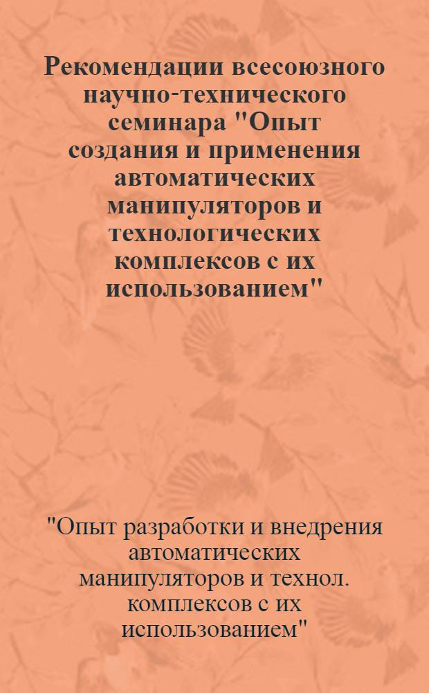 Рекомендации всесоюзного научно-технического семинара "Опыт создания и применения автоматических манипуляторов и технологических комплексов с их использованием", г. Москва, 19-21 мая 1982 г.