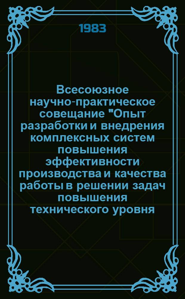 Всесоюзное научно-практическое совещание "Опыт разработки и внедрения комплексных систем повышения эффективности производства и качества работы в решении задач повышения технического уровня, качества продукции и эффективности производства" (г. Днепропетровск, 7-9 июня 1983 г.) : Тез. докл
