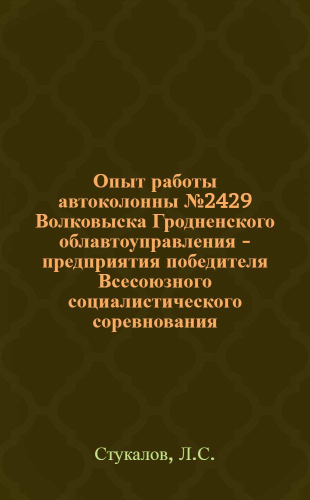 Опыт работы автоколонны № 2429 Волковыска Гродненского облавтоуправления - предприятия победителя Всесоюзного социалистического соревнования