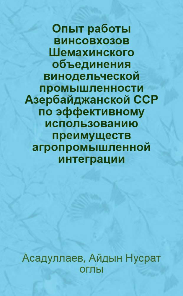 Опыт работы винсовхозов Шемахинского объединения винодельческой промышленности Азербайджанской ССР по эффективному использованию преимуществ агропромышленной интеграции