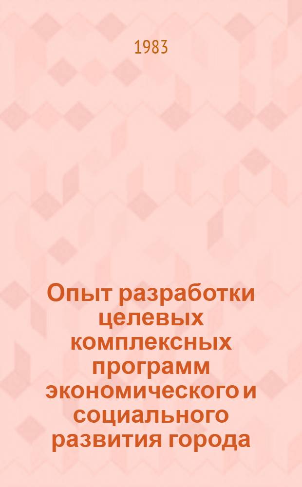 Опыт разработки целевых комплексных программ экономического и социального развития города : (Тез. совещ., март 29-30)