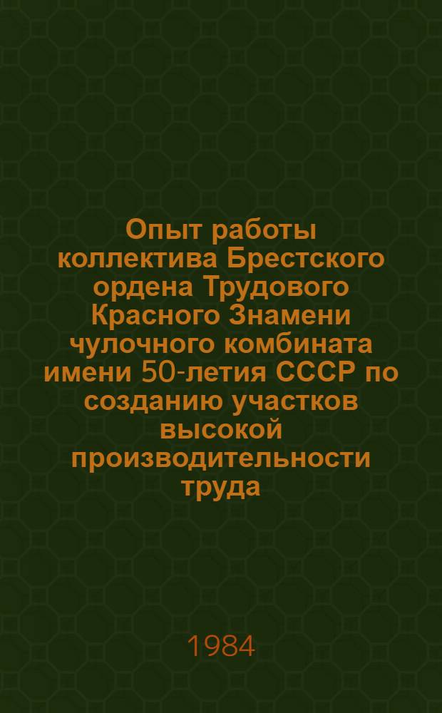 Опыт работы коллектива Брестского ордена Трудового Красного Знамени чулочного комбината имени 50-летия СССР по созданию участков высокой производительности труда