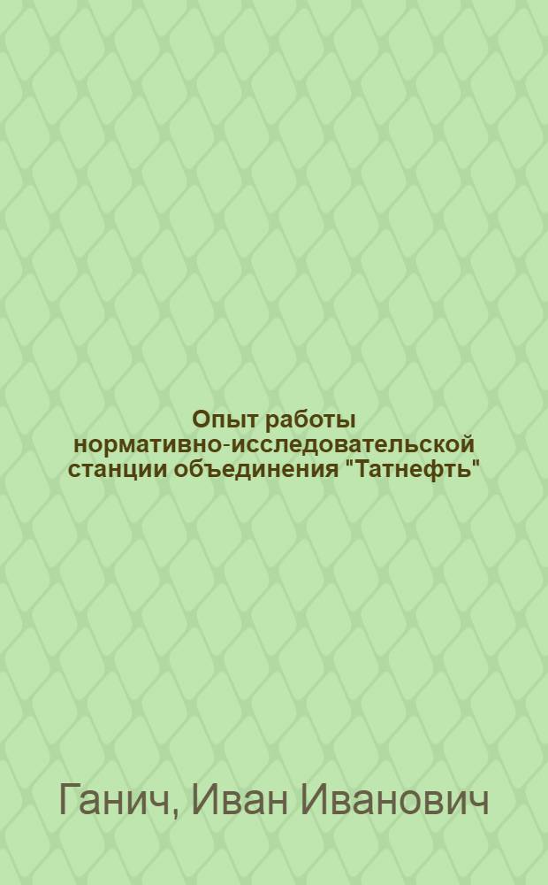 Опыт работы нормативно-исследовательской станции объединения "Татнефть"
