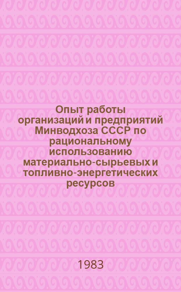 Опыт работы организаций и предприятий Минводхоза СССР по рациональному использованию материально-сырьевых и топливно-энергетических ресурсов