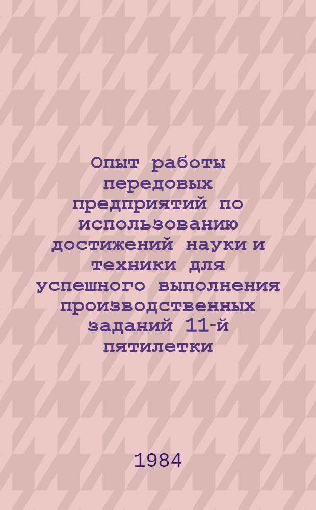 Опыт работы передовых предприятий по использованию достижений науки и техники для успешного выполнения производственных заданий 11-й пятилетки