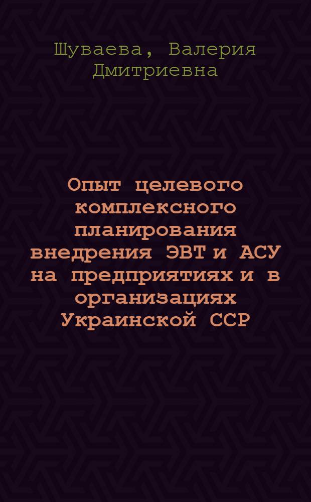 Опыт целевого комплексного планирования внедрения ЭВТ и АСУ на предприятиях и в организациях Украинской ССР : Обзор