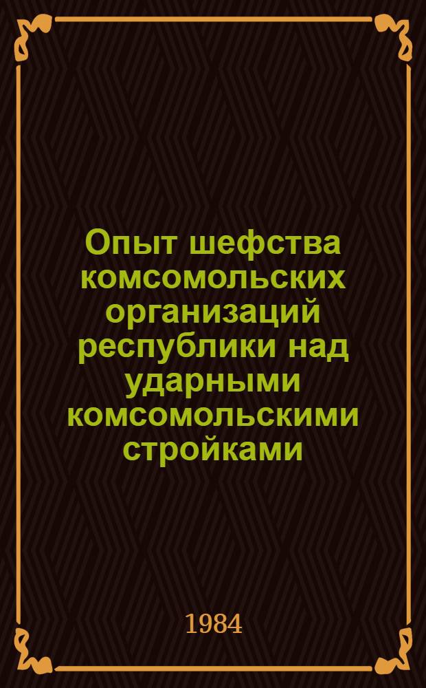 Опыт шефства комсомольских организаций республики над ударными комсомольскими стройками