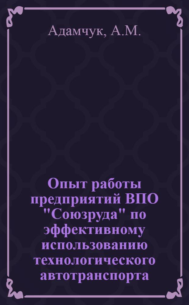 Опыт работы предприятий ВПО "Союзруда" по эффективному использованию технологического автотранспорта