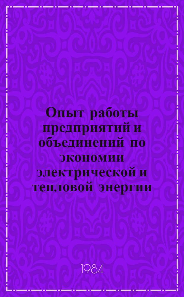 Опыт работы предприятий и объединений по экономии электрической и тепловой энергии : Тез. докл. семинара, июнь 1984 г
