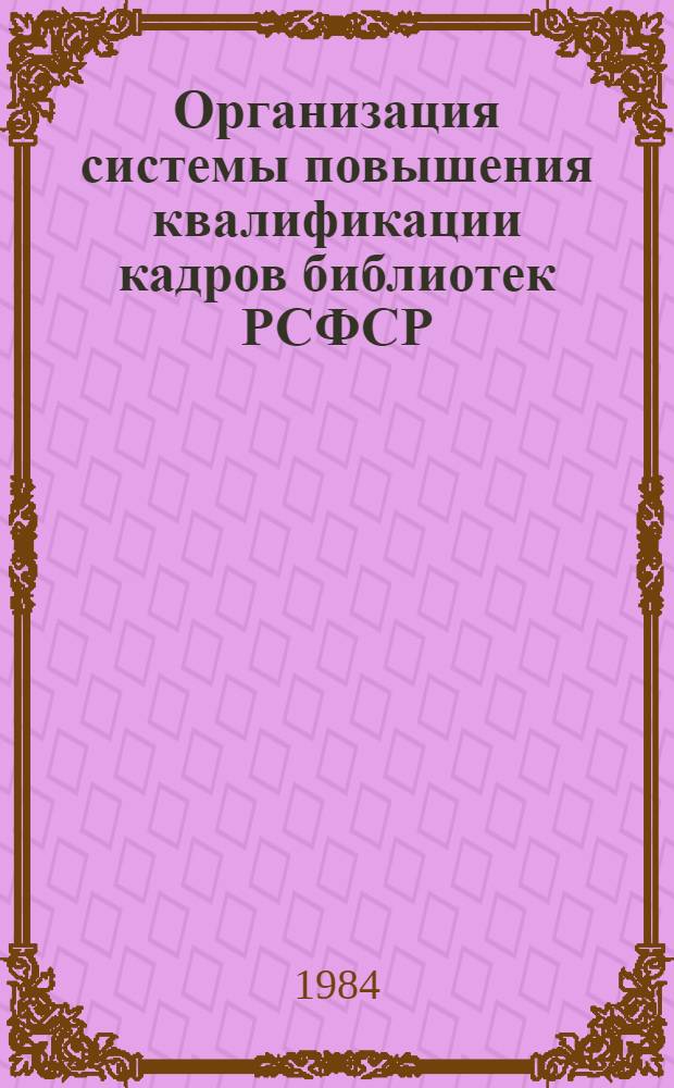 Организация системы повышения квалификации кадров библиотек РСФСР : Метод. рекомендации