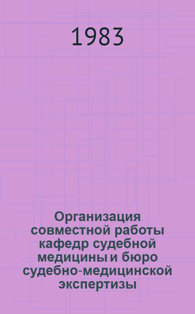 Организация совместной работы кафедр судебной медицины и бюро судебно-медицинской экспертизы : Метод. рекомендации