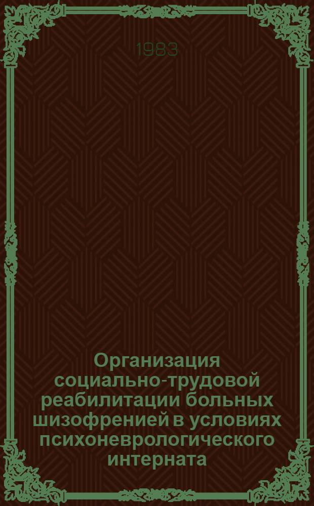 Организация социально-трудовой реабилитации больных шизофренией в условиях психоневрологического интерната : Метод. рекомендации для работников органов и учреждений соц. обеспечения