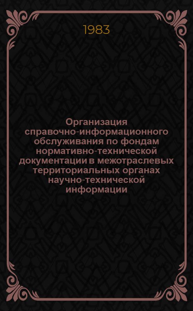 Организация справочно-информационного обслуживания по фондам нормативно-технической документации в межотраслевых территориальных органах научно-технической информации : Метод. рекомендации