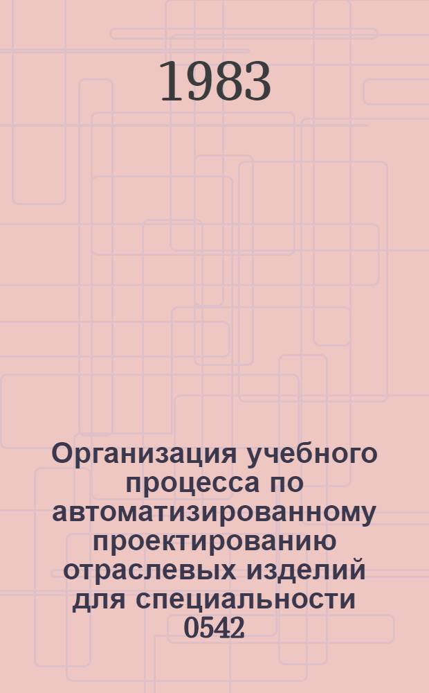 Организация учебного процесса по автоматизированному проектированию отраслевых изделий для специальности 0542 : Метод. указания
