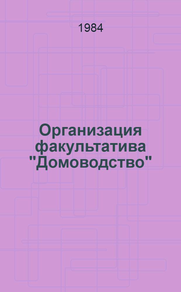 Организация факультатива "Домоводство" : (Для эксперим. шк., выполняющих функции центров образования взрослых) : Метод. рекомендации