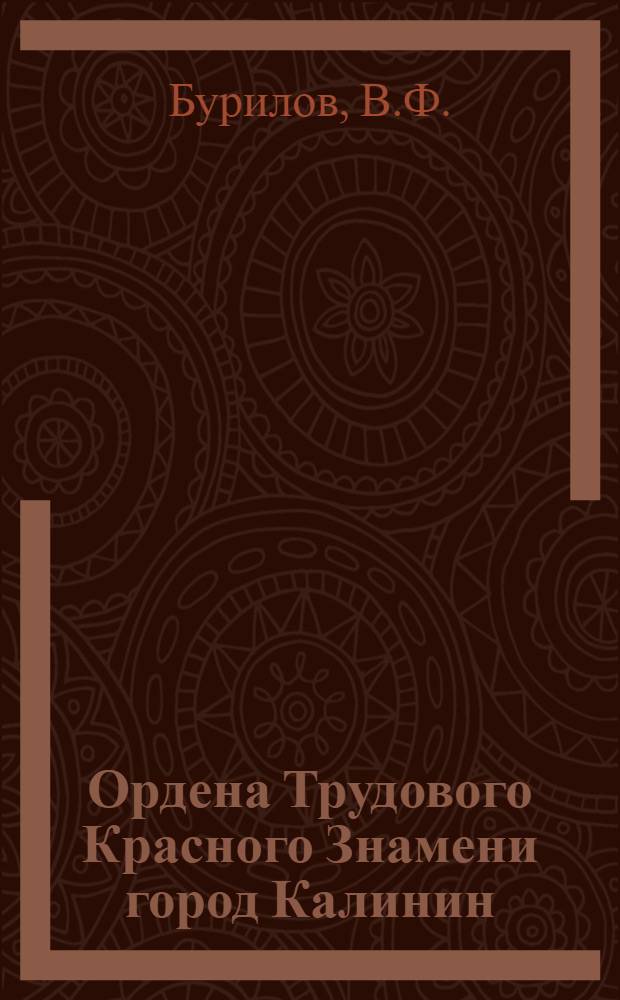 Ордена Трудового Красного Знамени город Калинин : Очерк-путеводитель