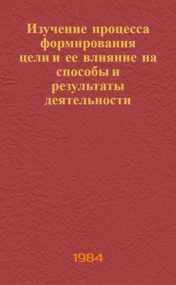 Изучение процесса формирования цели и ее влияние на способы и результаты деятельности : Автореф. дис. на соиск. учен. степ. к. психол. н