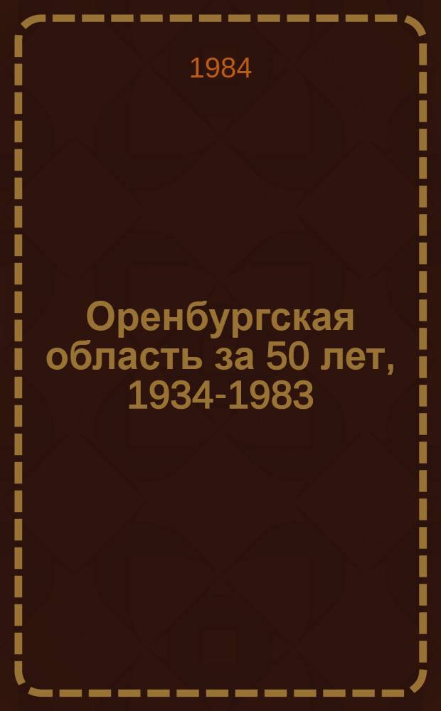 Оренбургская область за 50 лет, 1934-1983 : Стат. сб