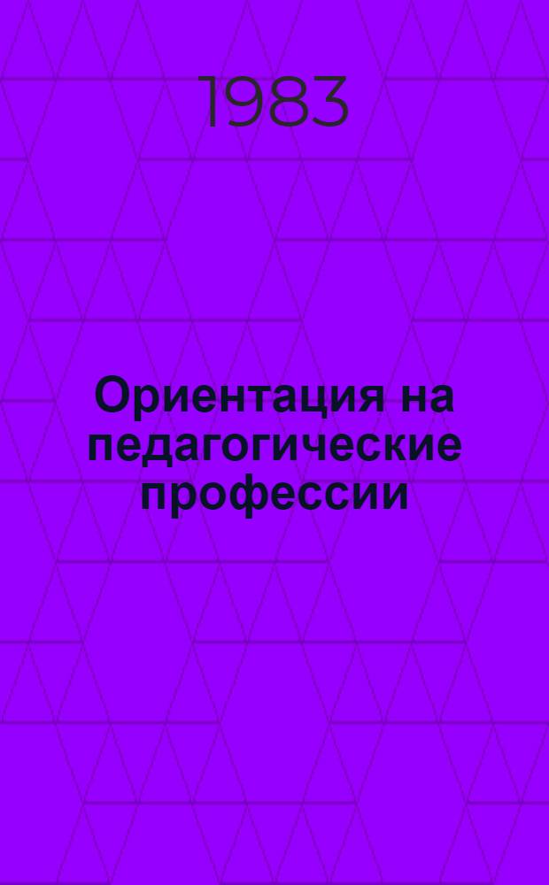 Ориентация на педагогические профессии : Метод. рекомендации руководителям школ, организаторам проф. ориентац. работы