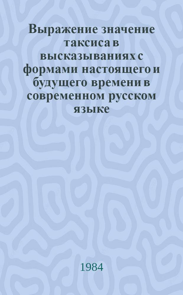 Выражение значение таксиса в высказываниях с формами настоящего и будущего времени в современном русском языке : АКД