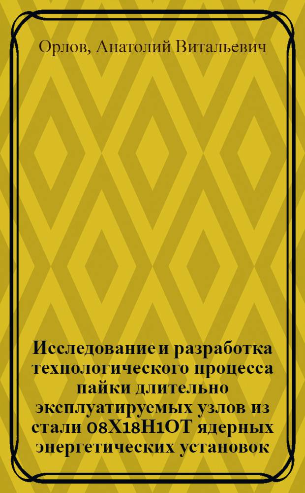 Исследование и разработка технологического процесса пайки длительно эксплуатируемых узлов из стали 08Х18Н1ОТ ядерных энергетических установок : Автореф. дис. на соиск. учен. степ. к. т. н