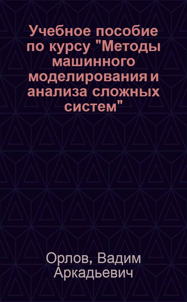 Учебное пособие по курсу "Методы машинного моделирования и анализа сложных систем" : Имитац. системы в задачах автоматизир. проектирования и управления