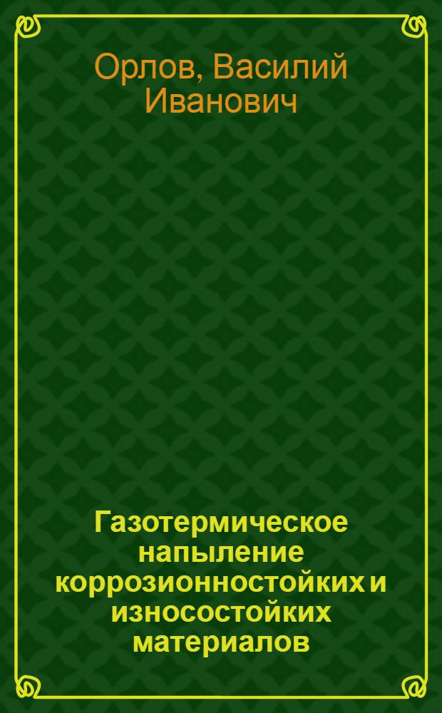 Газотермическое напыление коррозионностойких и износостойких материалов : Технология и оборудование