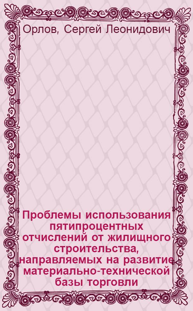 Проблемы использования пятипроцентных отчислений от жилищного строительства, направляемых на развитие материально-технической базы торговли : Автореф. дис. на соиск. учен. степ. канд. экон. наук : (08.00.05)