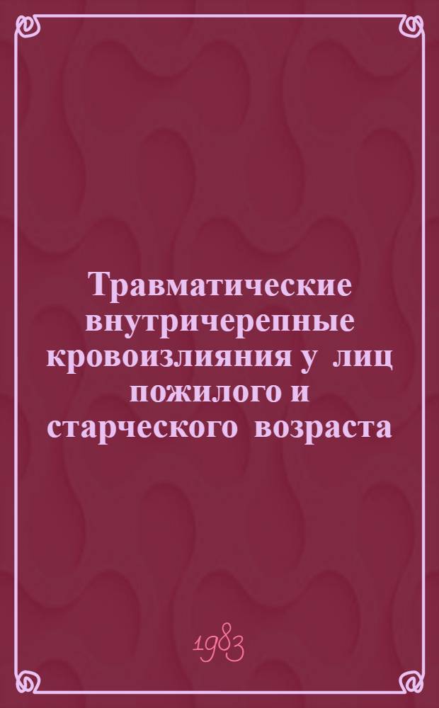 Травматические внутричерепные кровоизлияния у лиц пожилого и старческого возраста : Автореф. дис. на соиск. учен. степ. д-ра мед. наук : (14.00.28)