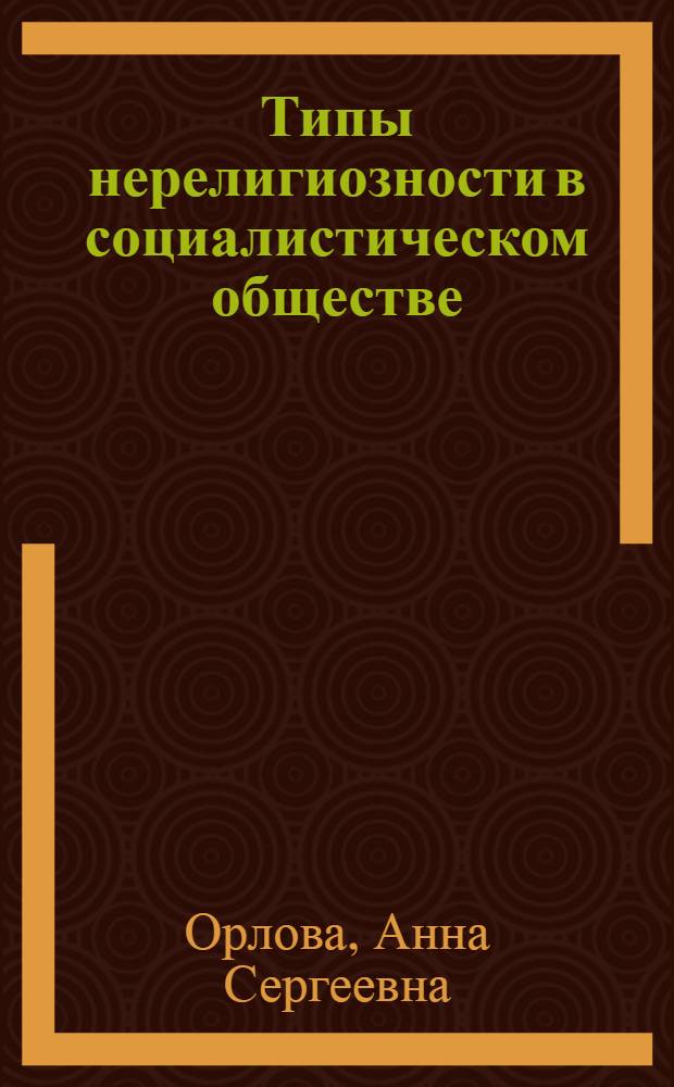 Типы нерелигиозности в социалистическом обществе : Автореф. дис. на соиск. учен. степ. канд. филос. наук : (09.00.06)