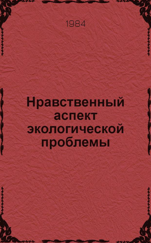 Нравственный аспект экологической проблемы : Автореф. дис. на соиск. учен. степ. канд. филос. наук : (09.00.01)
