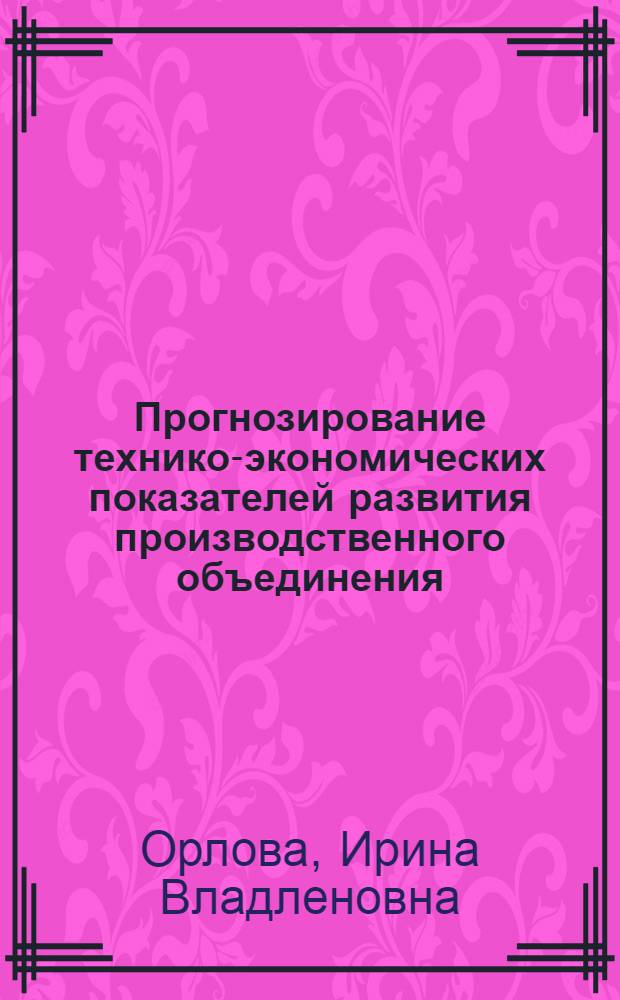 Прогнозирование технико-экономических показателей развития производственного объединения : Автореф. дис. на соиск. учен. степ. канд. экон. наук : (08.00.13)
