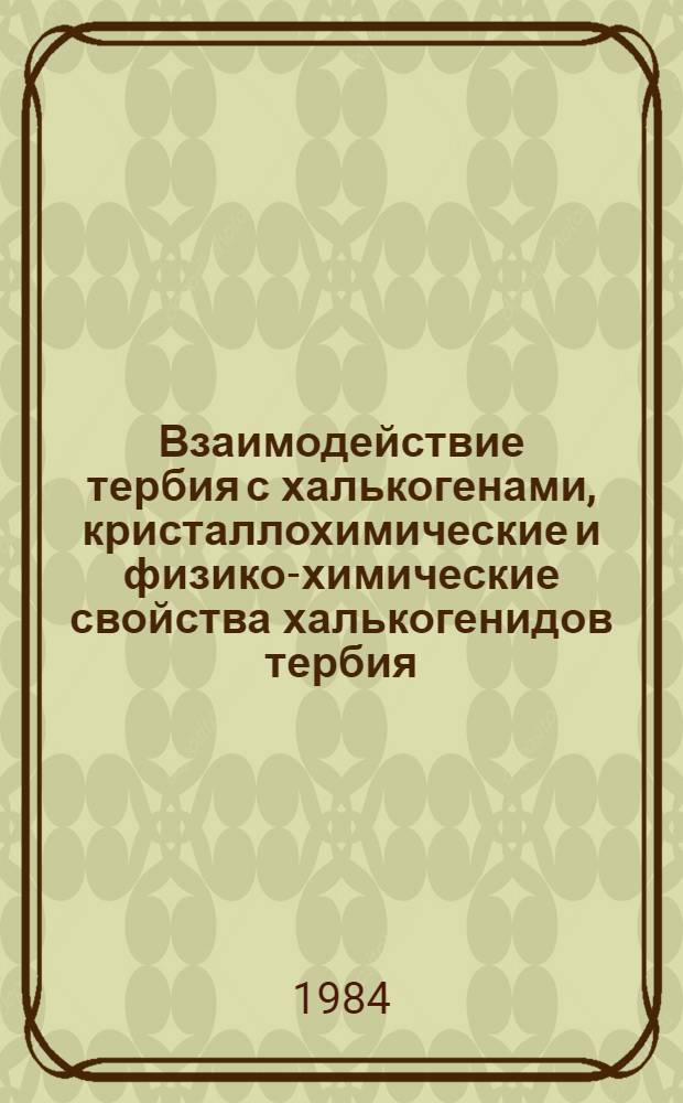 Взаимодействие тербия с халькогенами, кристаллохимические и физико-химические свойства халькогенидов тербия : Автореф. дис. на соиск. учен. степ. к. х. н