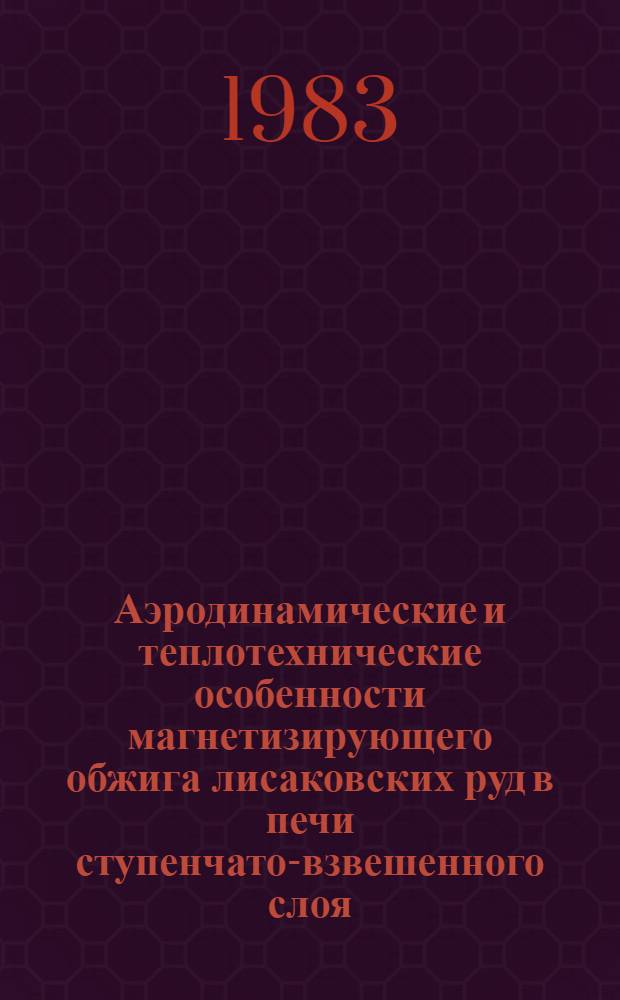 Аэродинамические и теплотехнические особенности магнетизирующего обжига лисаковских руд в печи ступенчато-взвешенного слоя (СВС) : Автореф. дис. на соиск. учен. степ. к. т. н