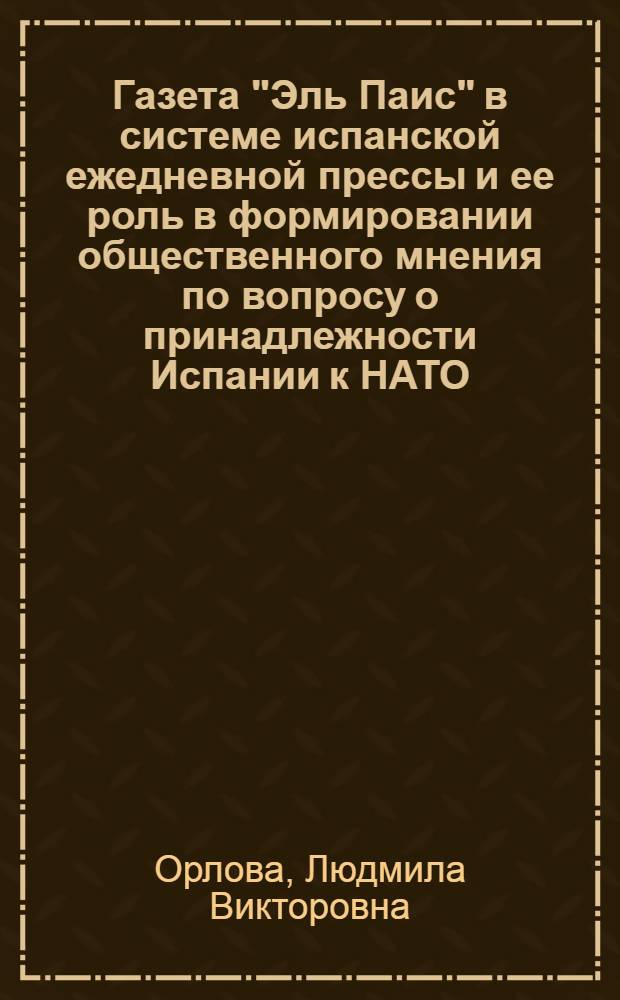 Газета "Эль Паис" в системе испанской ежедневной прессы и ее роль в формировании общественного мнения по вопросу о принадлежности Испании к НАТО (1975-1983 гг.) : Автореф. дис. на соиск. учен. степ. канд. филол. наук : (10.01.10)