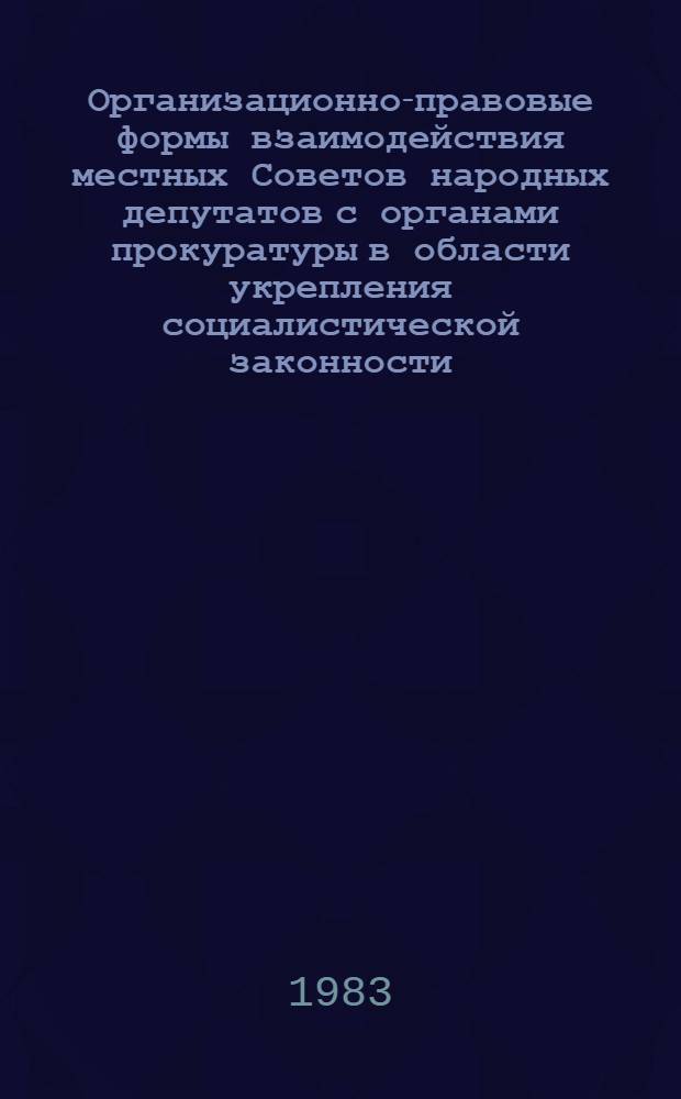 Организационно-правовые формы взаимодействия местных Советов народных депутатов с органами прокуратуры в области укрепления социалистической законности, охраны государственного и общественного порядка, прав граждан : Автореф. дис. на соиск. учен. степ. к. ю. н