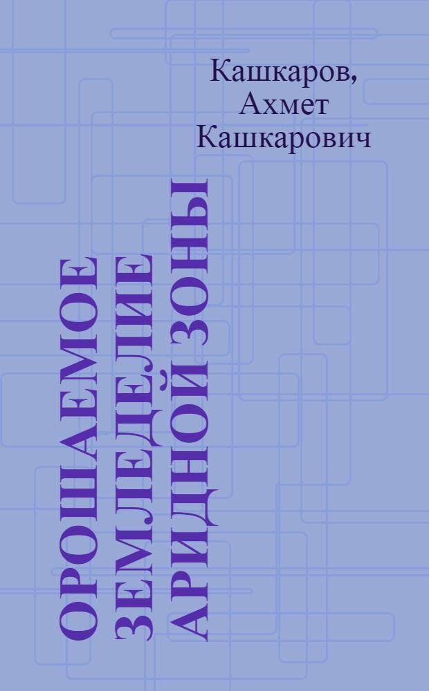Орошаемое земледелие аридной зоны : (С основами растениеводства)