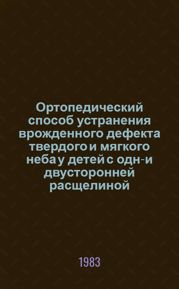 Ортопедический способ устранения врожденного дефекта твердого и мягкого неба у детей с одно- и двусторонней расщелиной : Метод. рекомендации