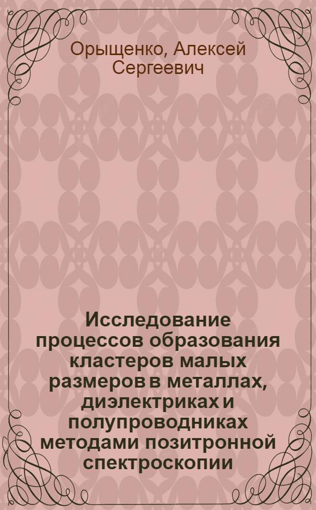 Исследование процессов образования кластеров малых размеров в металлах, диэлектриках и полупроводниках методами позитронной спектроскопии : Автореф. дис. на соиск. учен. степ. к. ф.-м. н