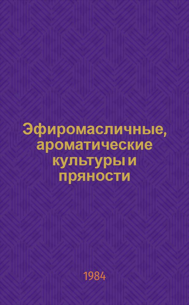 Эфиромасличные, ароматические культуры и пряности : По состоянию на 1 января 1984 г