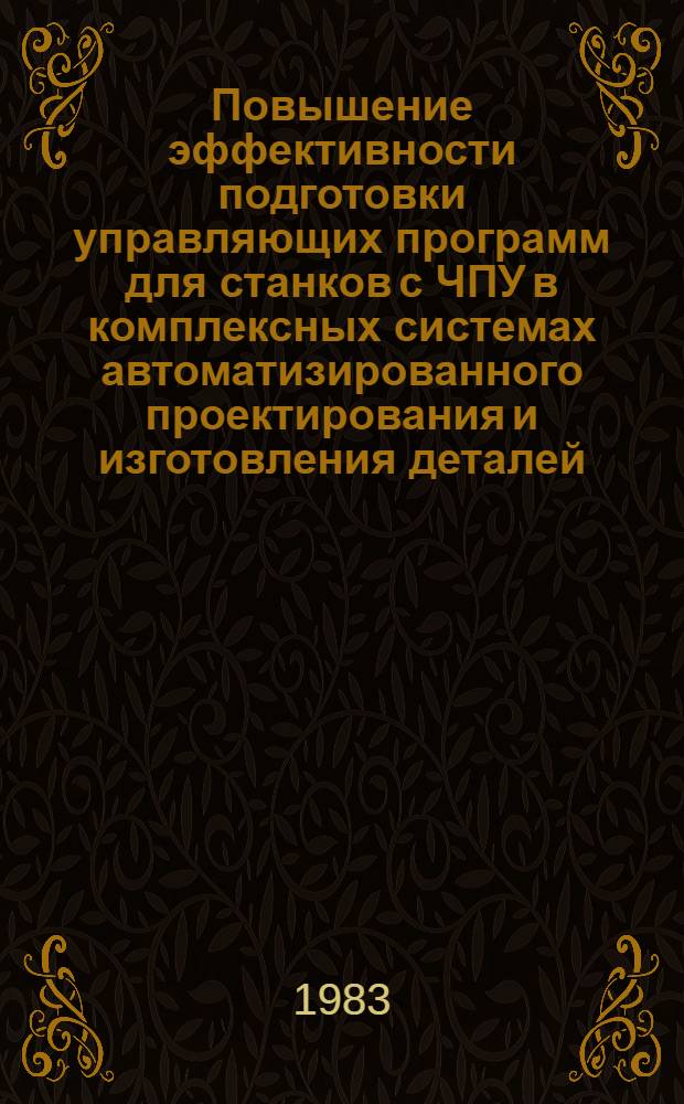 Повышение эффективности подготовки управляющих программ для станков с ЧПУ в комплексных системах автоматизированного проектирования и изготовления деталей : (На прим. токар. обработки) : Автореф. дис. на соиск. учен. степ. канд. техн. наук : (05.02.07)