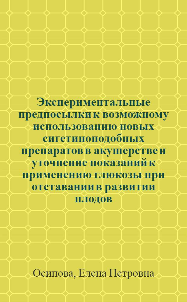 Экспериментальные предпосылки к возможному использованию новых сигетиноподобных препаратов в акушерстве и уточнение показаний к применению глюкозы при отставании в развитии плодов : Автореф. дис. на соиск. учен. степ. канд. мед. наук : (14.00.01)