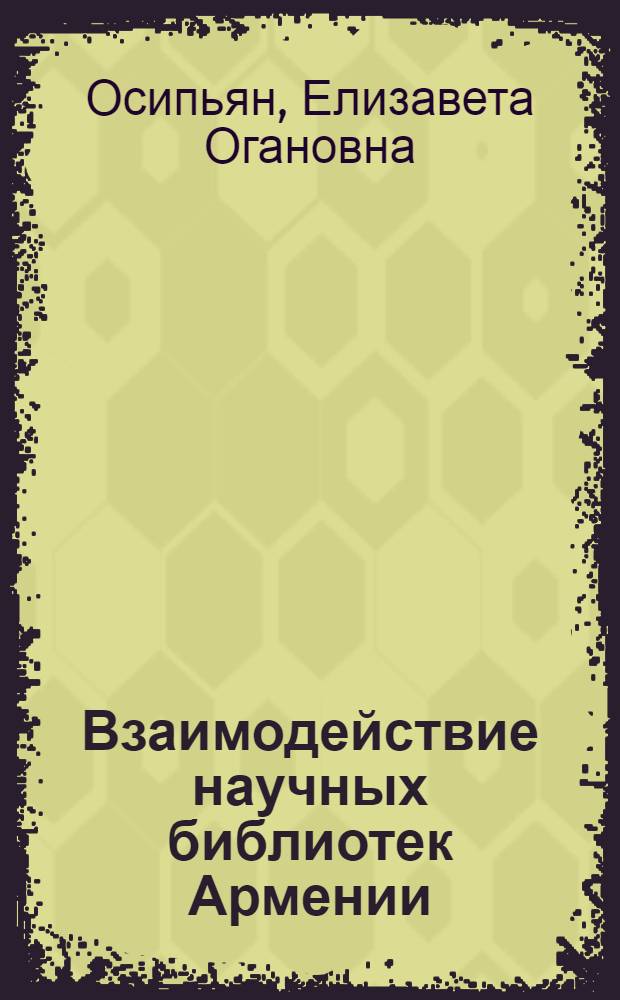 Взаимодействие научных библиотек Армении (1920-1982 г.) : Автореф. дис. на соиск. учен. степ. канд. пед. наук : (05.25.03)