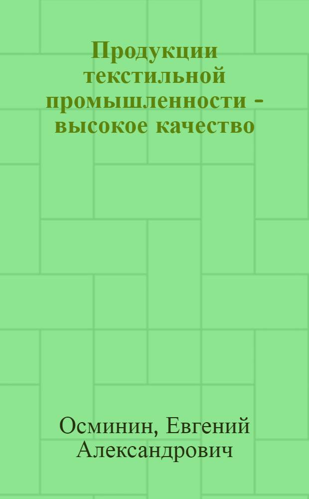 Продукции текстильной промышленности - высокое качество : (Об опыте работы Иван. х.-б. комб. им. Ф.Н. Самойлова)