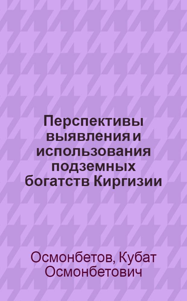 Перспективы выявления и использования подземных богатств Киргизии