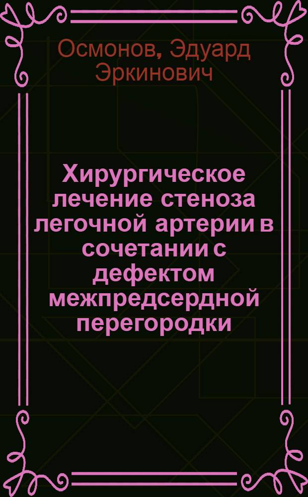 Хирургическое лечение стеноза легочной артерии в сочетании с дефектом межпредсердной перегородки (триада Фалло) : Автореф. дис. на соиск. учен. степ. канд. мед. наук : (14.00.27)